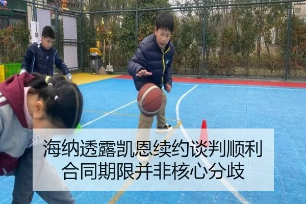 海纳透露凯恩续约谈判顺利 合同期限并非核心分歧